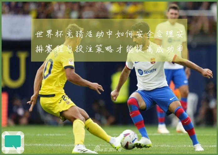 世界杯竞猜活动中如何安全合理安排赛程与投注策略才能提高成功率
