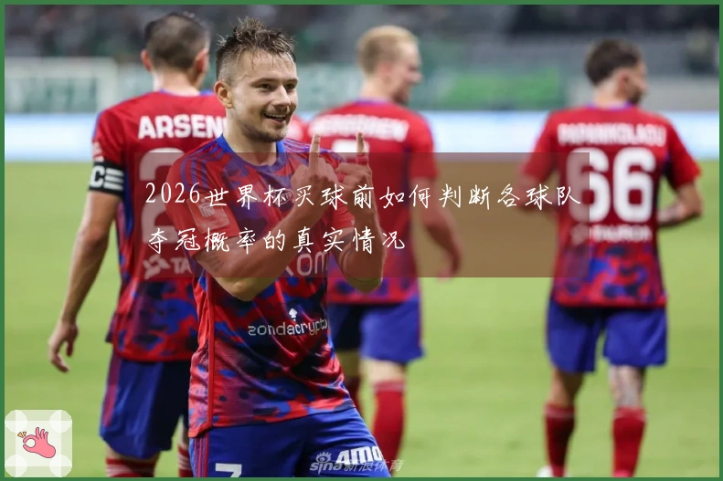 2026世界杯买球前如何判断各球队夺冠概率的真实情况