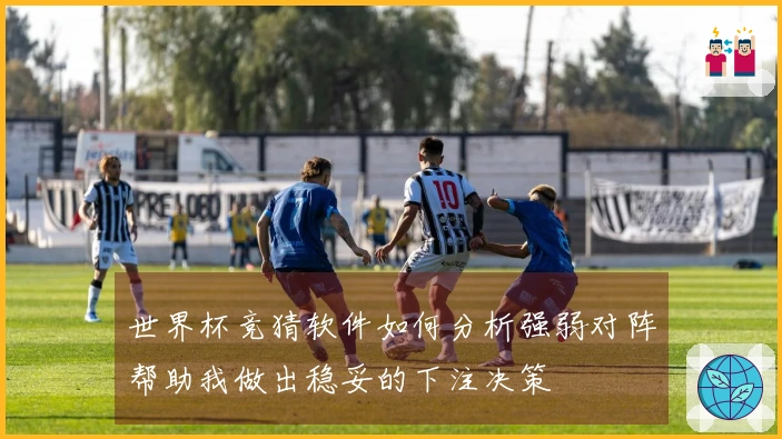 世界杯竞猜软件如何分析强弱对阵帮助我做出稳妥的下注决策